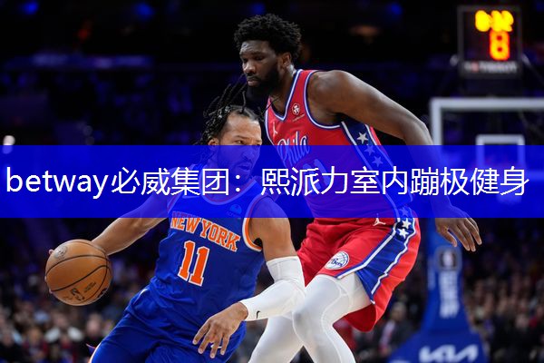 betway必威集团:熙派力室内蹦极健身