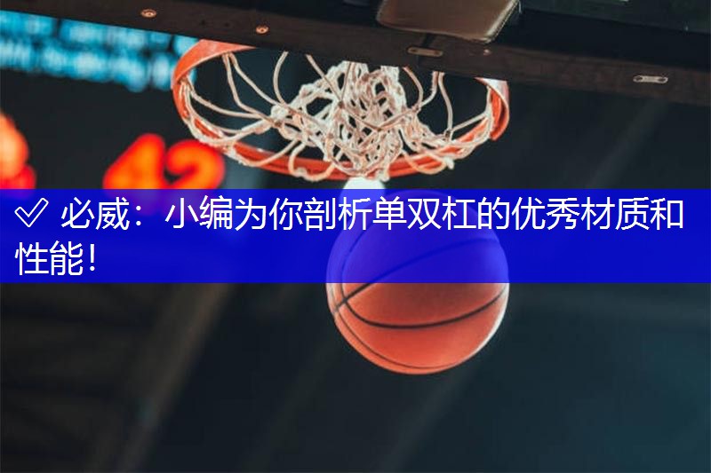 ✅ 必威:小编为你剖析单双杠的优秀材质和性能!