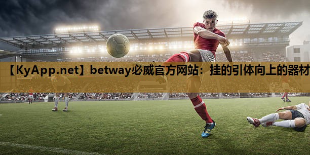 betway必威官方网站:挂的引体向上的器材