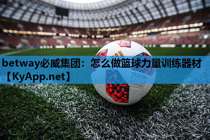 betway必威集团:怎么做篮球力量训练器材