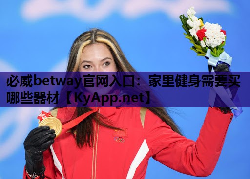 必威betway官网入口:家里健身需要买哪些器材