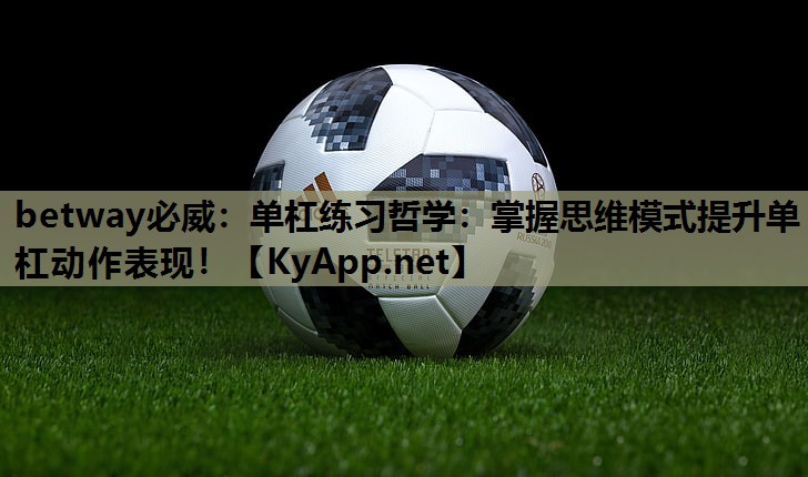 betway必威:单杠练习哲学:掌握思维模式提升单杠动作表现!