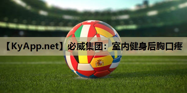 必威集团:室内健身后胸口疼