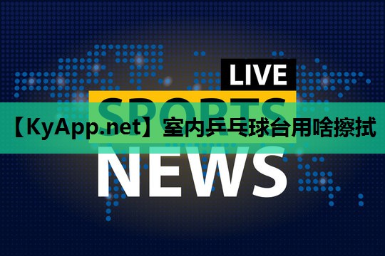 室内乒乓球台用啥擦拭