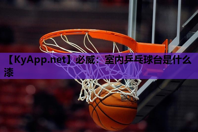 必威:室内乒乓球台是什么漆