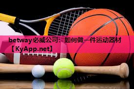 betway必威公司:如何做一件运动器材