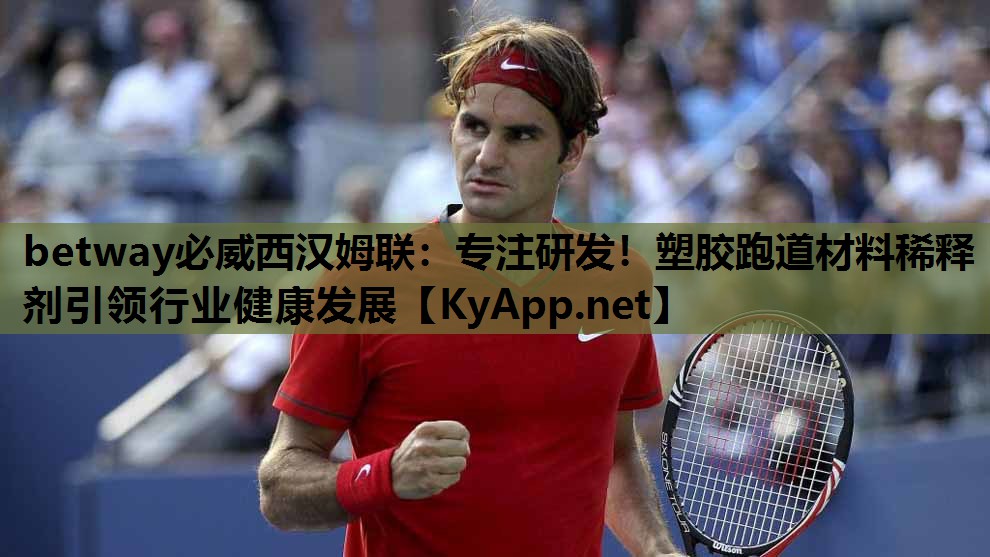 betway必威西汉姆联:专注研发!塑胶跑道材料稀释剂引领行业健康发展