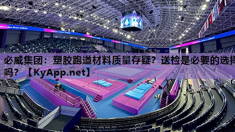 必威集团:塑胶跑道材料质量存疑?送检是必要的选择吗?