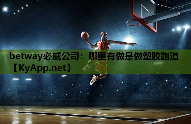 betway必威公司:哪里有做是做塑胶跑道