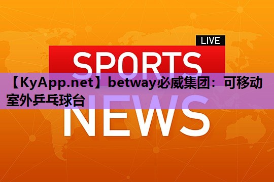 betway必威集团:可移动室外乒乓球台