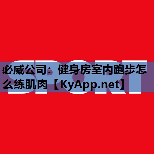 必威公司:健身房室内跑步怎么练肌肉