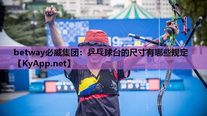 betway必威集团:乒乓球台的尺寸有哪些规定