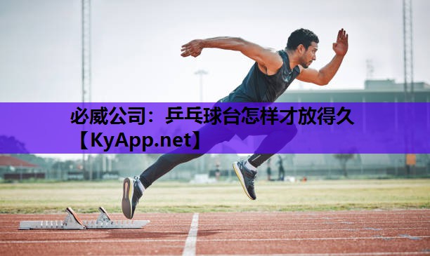 必威公司:乒乓球台怎样才放得久