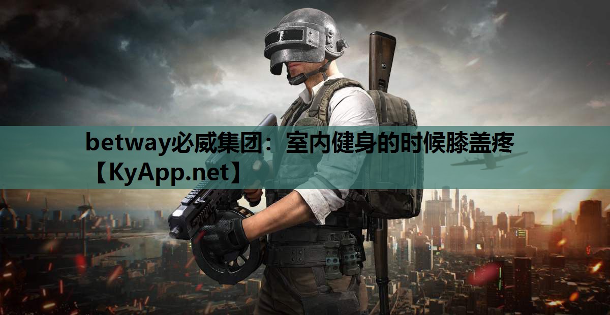 betway必威集团:室内健身的时候膝盖疼