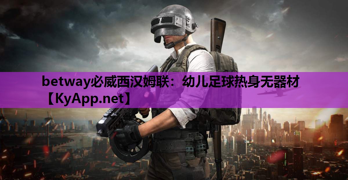 betway必威西汉姆联:幼儿足球热身无器材