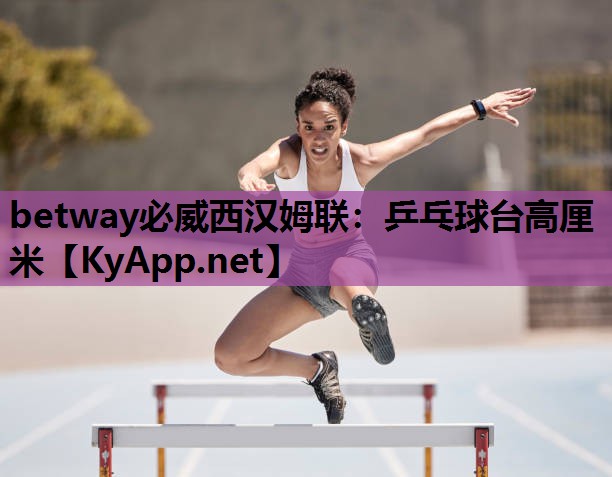betway必威西汉姆联:乒乓球台高厘米