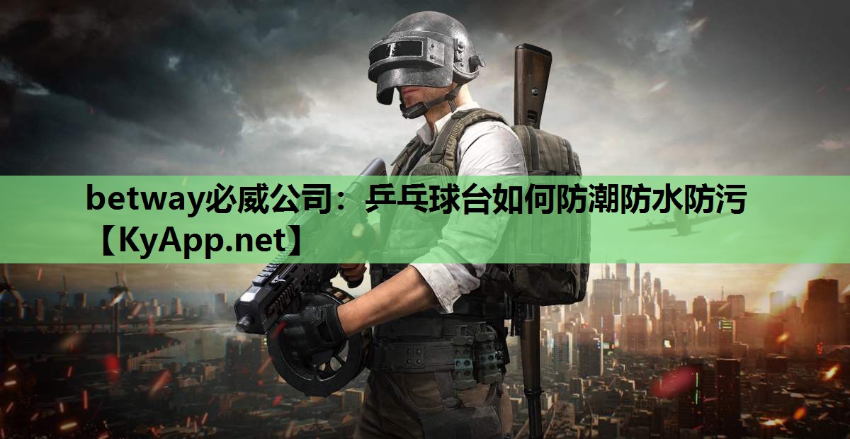 betway必威公司:乒乓球台如何防潮防水防污