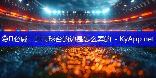 乒乓球台的边是怎么弄的