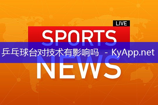 乒乓球台对技术有影响吗