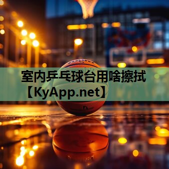 室内乒乓球台用啥擦拭