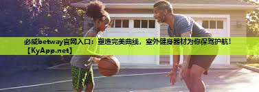 塑造完美曲线，室外健身器材为你保驾护航！