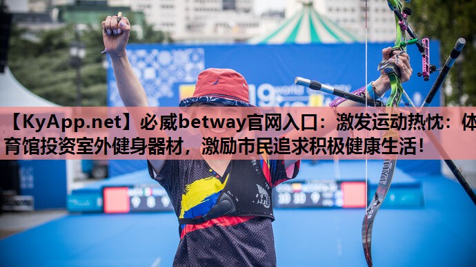 激发运动热忱：体育馆投资室外健身器材，激励市民追求积极健康生活！