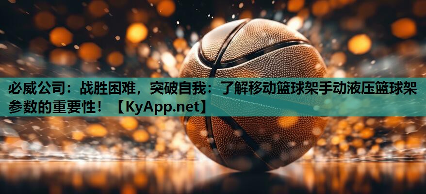战胜困难，突破自我：了解移动篮球架手动液压篮球架参数的重要性！