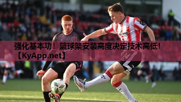 强化基本功！篮球架安装高度决定技术高低！