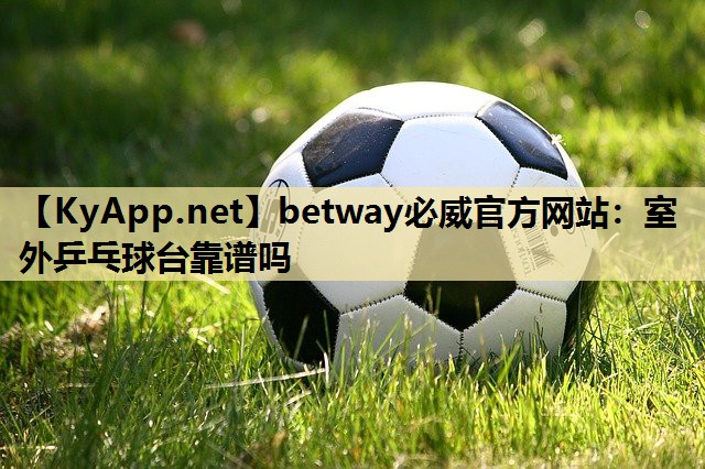 室外乒乓球台靠谱吗